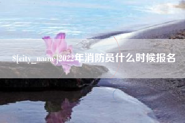 宜昌2022年消防员什么时候报名