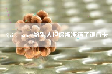 宜昌给别人担保被冻结了银行卡