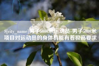 宜昌男子5000米运动员-男子5000米项目对运动员的身体机能有着极高要求