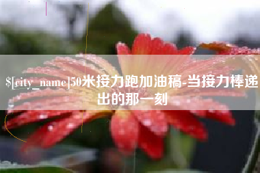 宜昌50米接力跑加油稿-当接力棒递出的那一刻