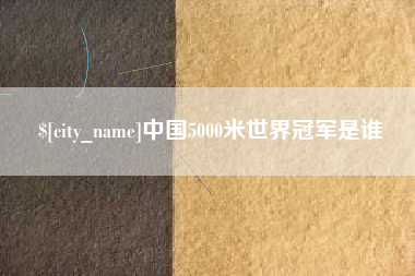 宜昌中国5000米世界冠军是谁
