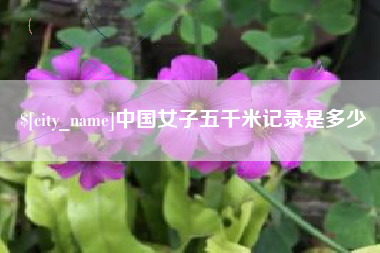 宜昌中国女子五千米记录是多少