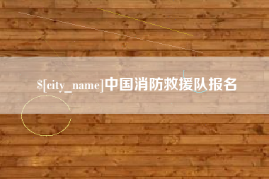 宜昌中国消防救援队报名