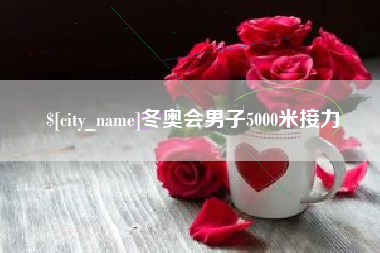 宜昌冬奥会男子5000米接力