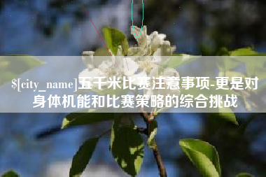 宜昌五千米比赛注意事项-更是对身体机能和比赛策略的综合挑战