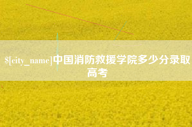 宜昌中国消防救援学院多少分录取高考