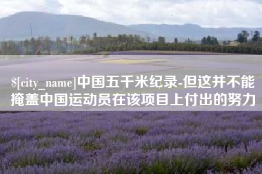 宜昌中国五千米纪录-但这并不能掩盖中国运动员在该项目上付出的努力