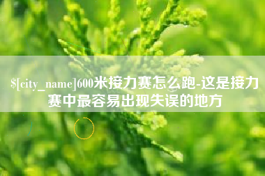宜昌600米接力赛怎么跑-这是接力赛中最容易出现失误的地方