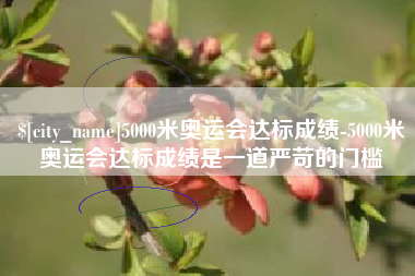 宜昌5000米奥运会达标成绩-5000米奥运会达标成绩是一道严苛的门槛