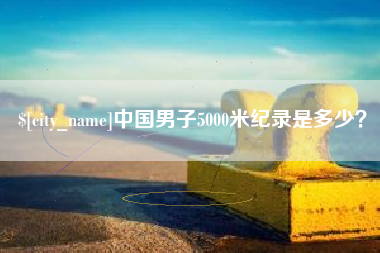 宜昌中国男子5000米纪录是多少？