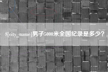 宜昌男子5000米全国纪录是多少？
