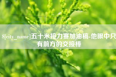 宜昌五十米接力赛加油稿-他眼中只有前方的交接棒