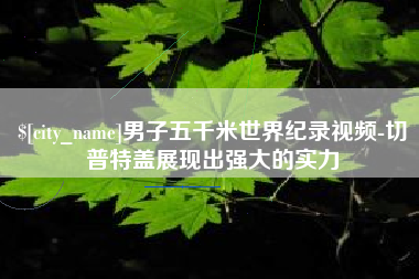 宜昌男子五千米世界纪录视频-切普特盖展现出强大的实力