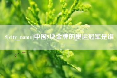 宜昌中国9块金牌的奥运冠军是谁
