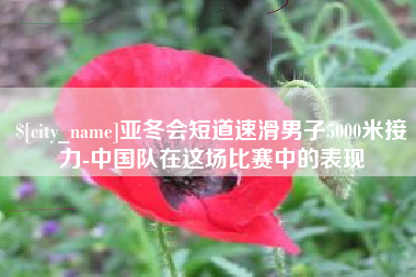 宜昌亚冬会短道速滑男子5000米接力-中国队在这场比赛中的表现