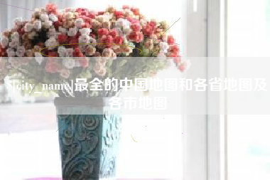 宜昌最全的中国地图和各省地图及各市地图