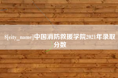 宜昌中国消防救援学院2021年录取分数