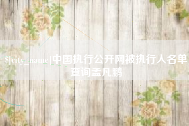 宜昌中国执行公开网被执行人名单查询孟凡鹏