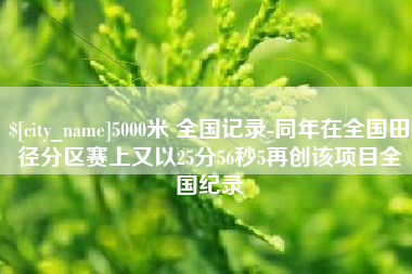 宜昌5000米 全国记录-同年在全国田径分区赛上又以25分56秒5再创该项目全国纪录