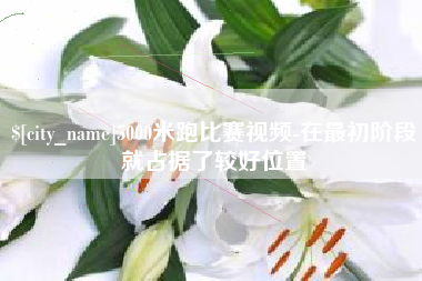 宜昌5000米跑比赛视频-在最初阶段就占据了较好位置