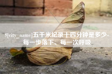 宜昌五千米纪录十四分钟是多少-每一步落下、每一次呼吸