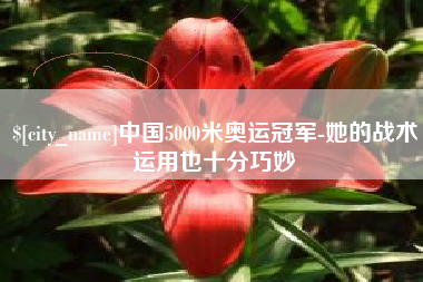 宜昌中国5000米奥运冠军-她的战术运用也十分巧妙