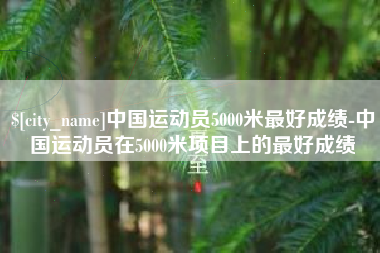 宜昌中国运动员5000米最好成绩-中国运动员在5000米项目上的最好成绩