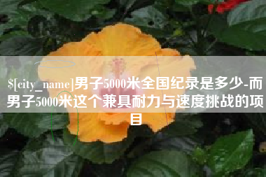 宜昌男子5000米全国纪录是多少-而男子5000米这个兼具耐力与速度挑战的项目