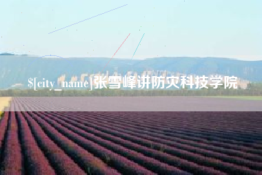 宜昌张雪峰讲防灾科技学院