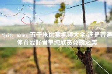 宜昌五千米比赛视频大全-还是普通体育爱好者单纯欣赏竞技之美