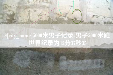 宜昌5000米男子记录-男子5000米跑世界纪录为12分37秒35
