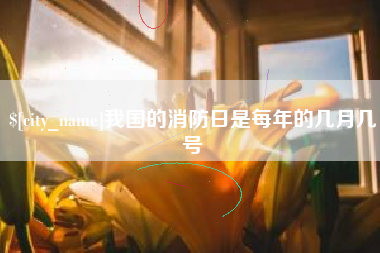 宜昌我国的消防日是每年的几月几号