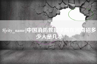 宜昌中国消防救援学院在河南招多少人是几本