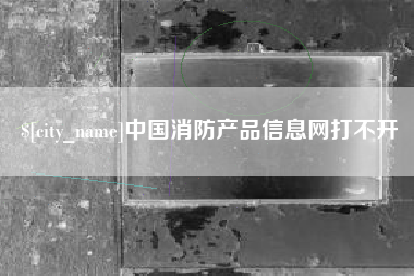 宜昌中国消防产品信息网打不开