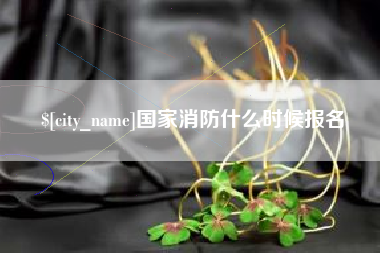 宜昌国家消防什么时候报名