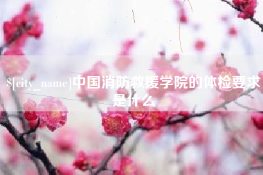 宜昌中国消防救援学院的体检要求是什么