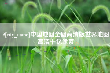 宜昌中国地图全图高清版世界地图高清十亿像素