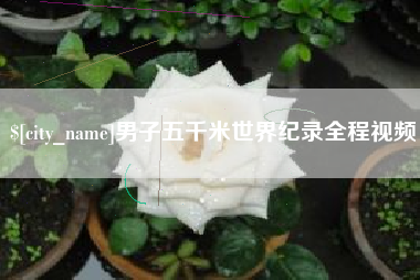 宜昌男子五千米世界纪录全程视频