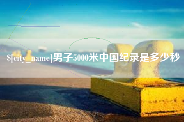 宜昌男子5000米中国纪录是多少秒