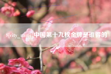 宜昌中国第十九枚金牌是谁得的