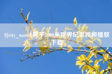 宜昌男子5000米世界纪录视频播放下载
