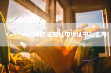 宜昌消防监控证中级证书怎么考