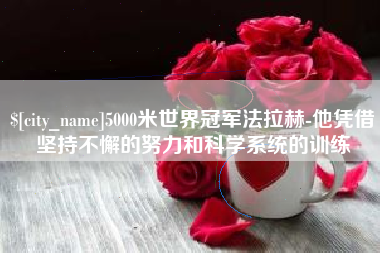 宜昌5000米世界冠军法拉赫-他凭借坚持不懈的努力和科学系统的训练