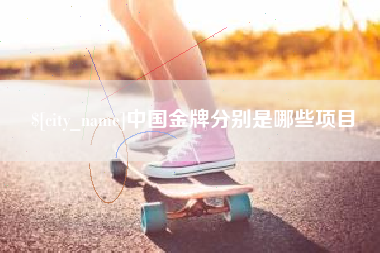 宜昌中国金牌分别是哪些项目