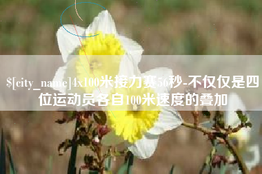 宜昌4x100米接力赛56秒-不仅仅是四位运动员各自100米速度的叠加