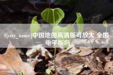 宜昌中国地图高清版可放大 全国 电子版吗