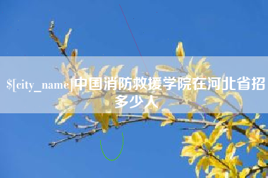 宜昌中国消防救援学院在河北省招多少人