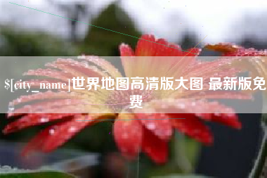宜昌世界地图高清版大图 最新版免费