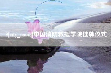 宜昌中国消防救援学院挂牌仪式