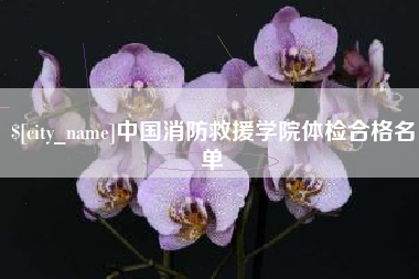 宜昌中国消防救援学院体检合格名单